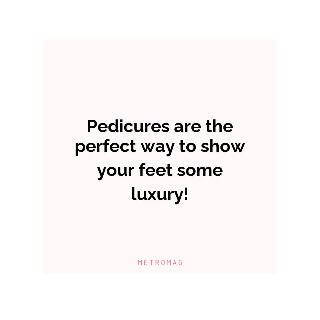 Pedicures are the perfect way to show your feet some luxury!