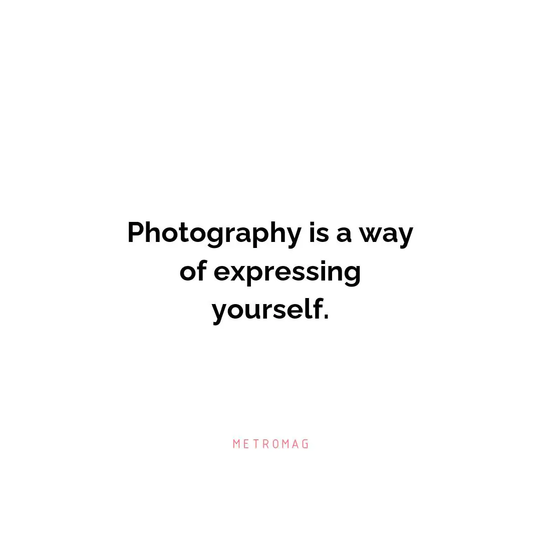Photography is a way of expressing yourself.