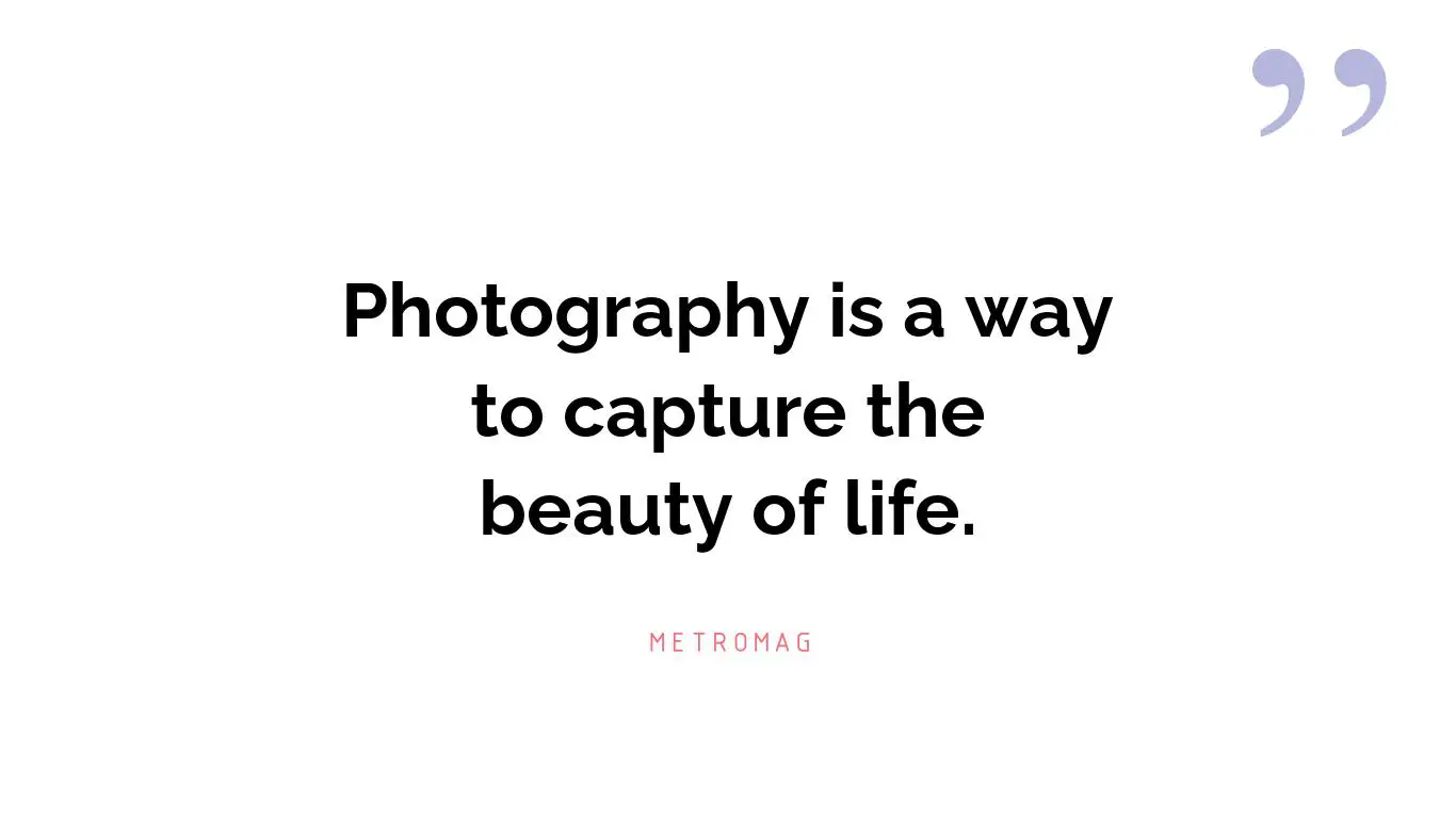 Photography is a way to capture the beauty of life.