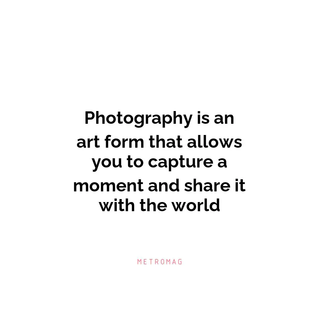 Photography is an art form that allows you to capture a moment and share it with the world