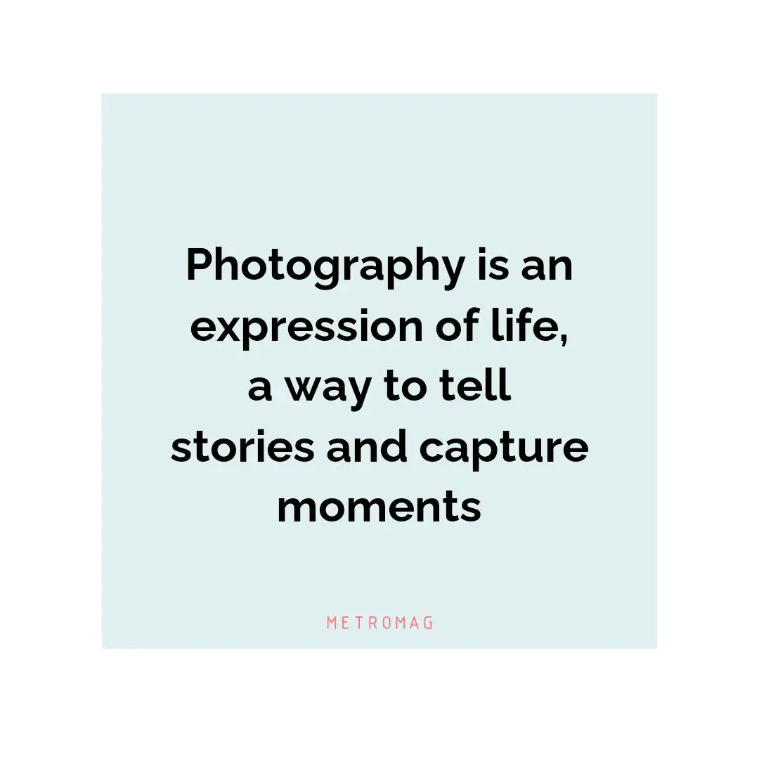 Photography is an expression of life, a way to tell stories and capture moments