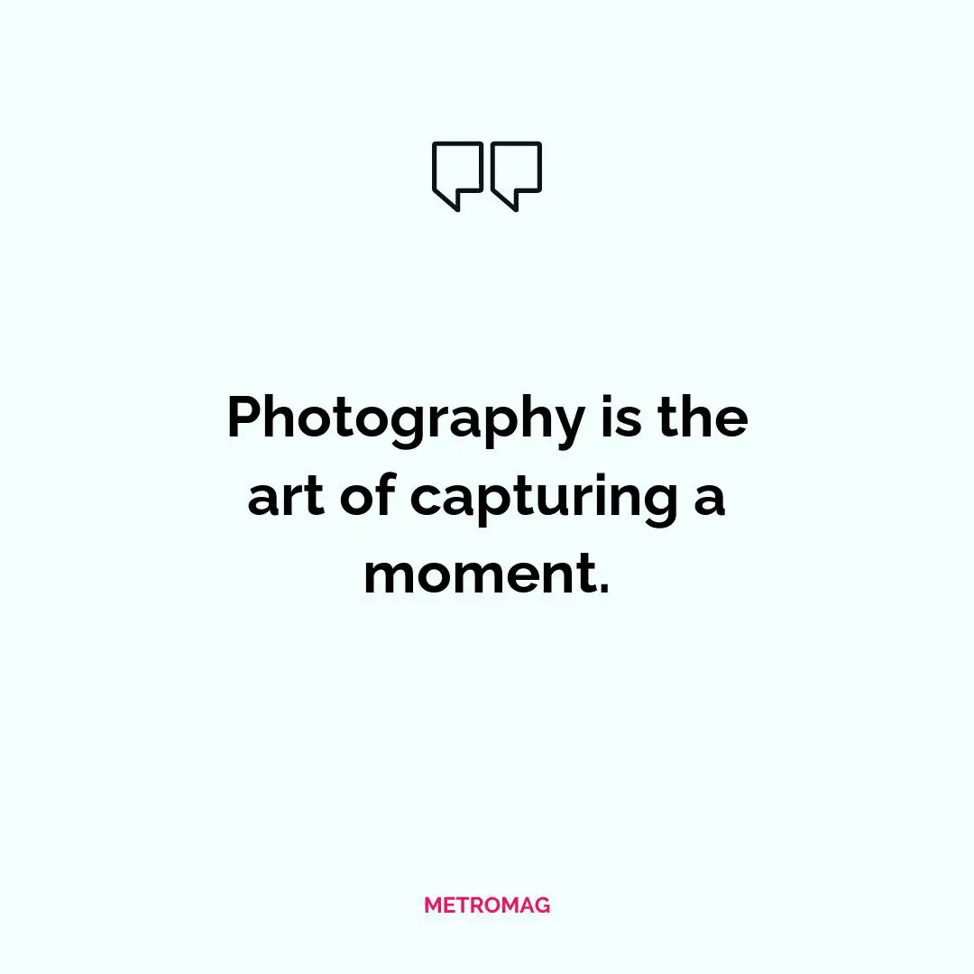 Photography is the art of capturing a moment.