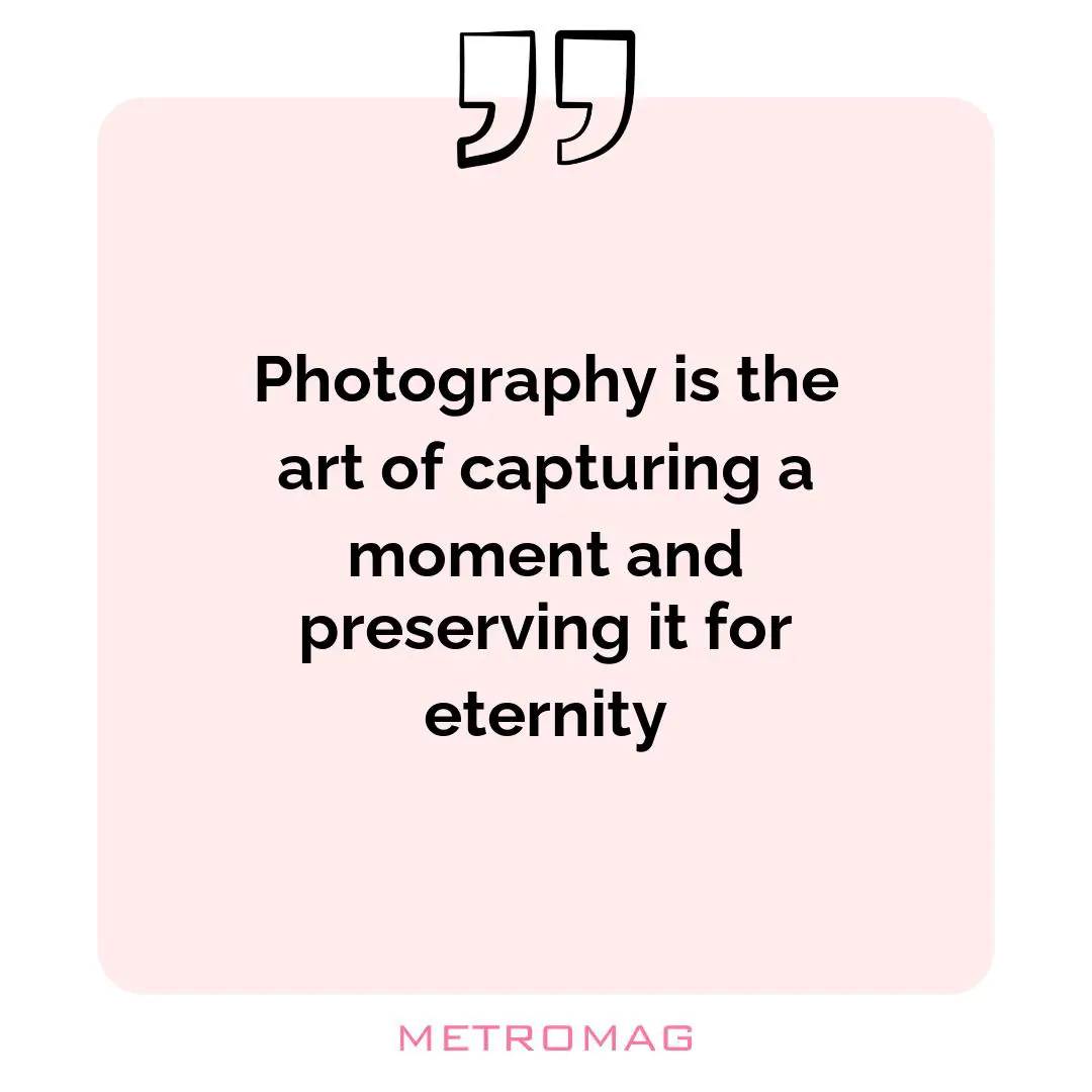 Photography is the art of capturing a moment and preserving it for eternity