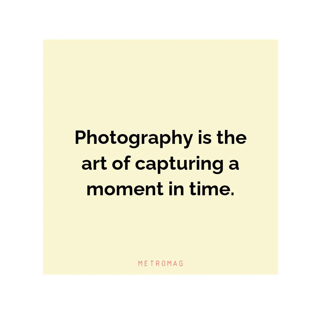 Photography is the art of capturing a moment in time.