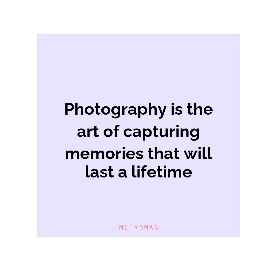 Photography is the art of capturing memories that will last a lifetime
