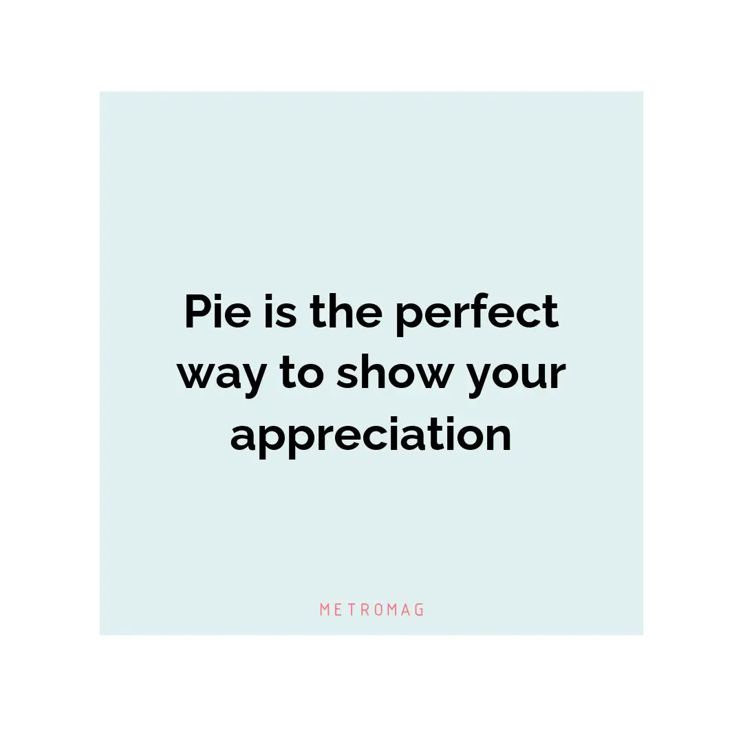 Pie is the perfect way to show your appreciation