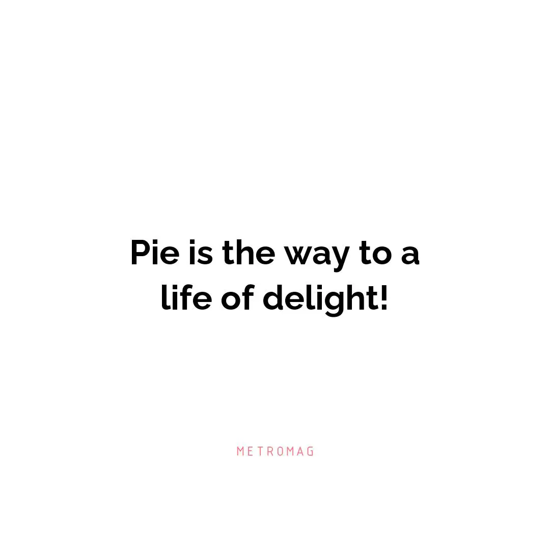 Pie is the way to a life of delight!