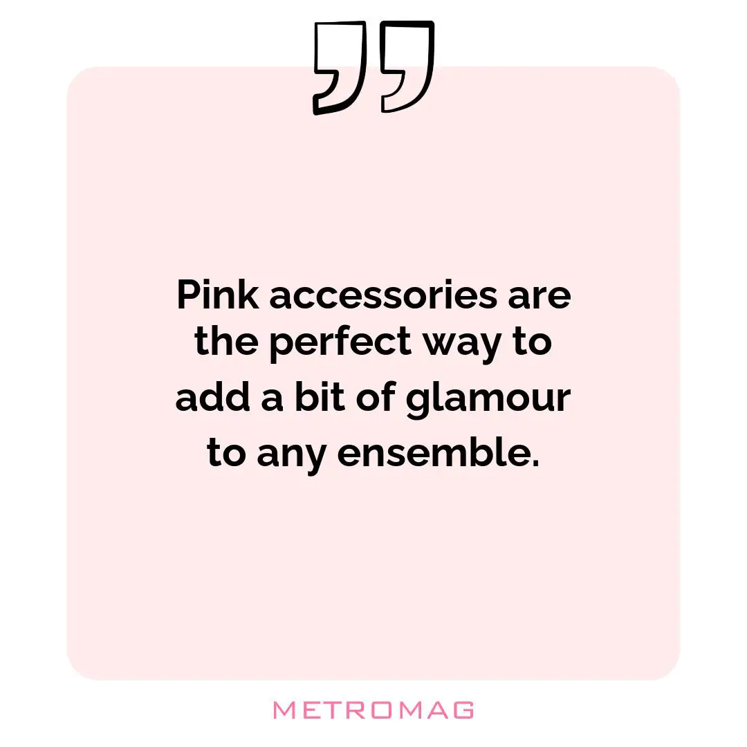Pink accessories are the perfect way to add a bit of glamour to any ensemble.