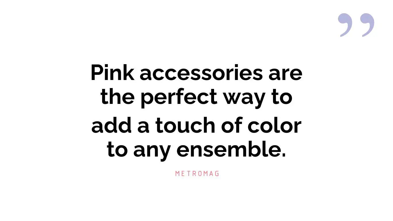 Pink accessories are the perfect way to add a touch of color to any ensemble.