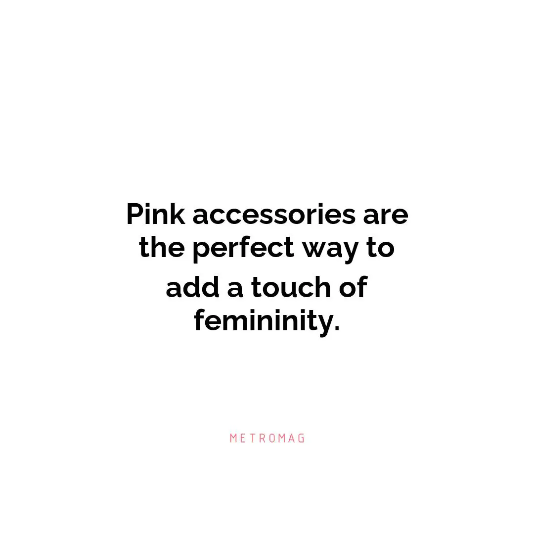 Pink accessories are the perfect way to add a touch of femininity.