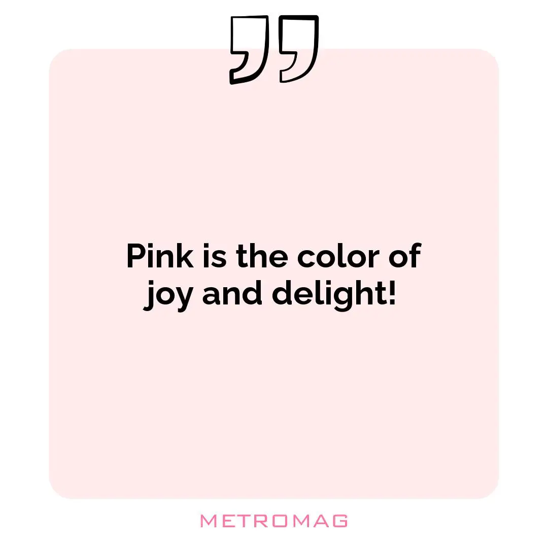 Pink is the color of joy and delight!