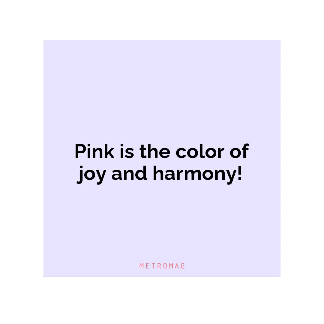 Pink is the color of joy and harmony!