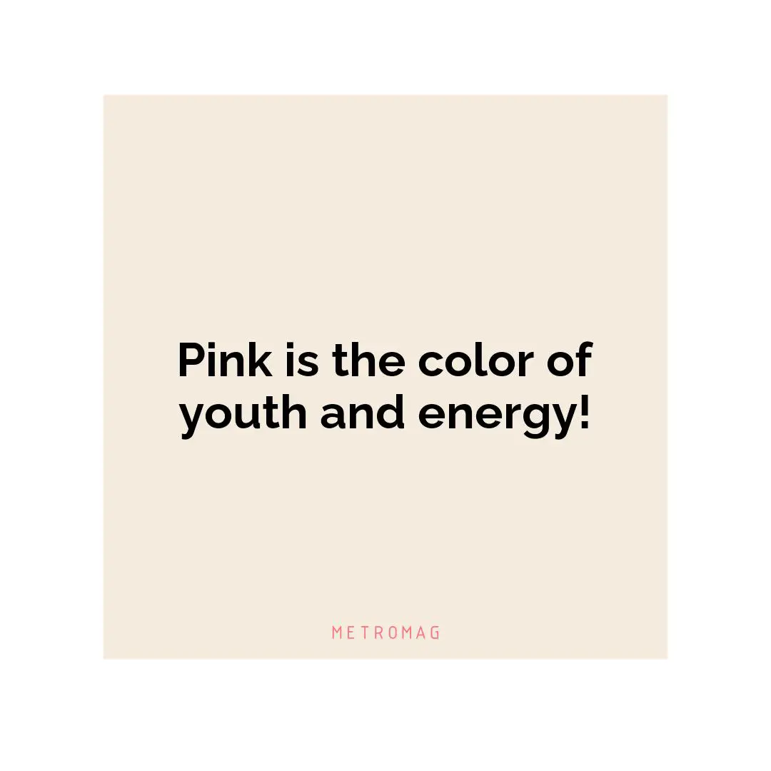 Pink is the color of youth and energy!
