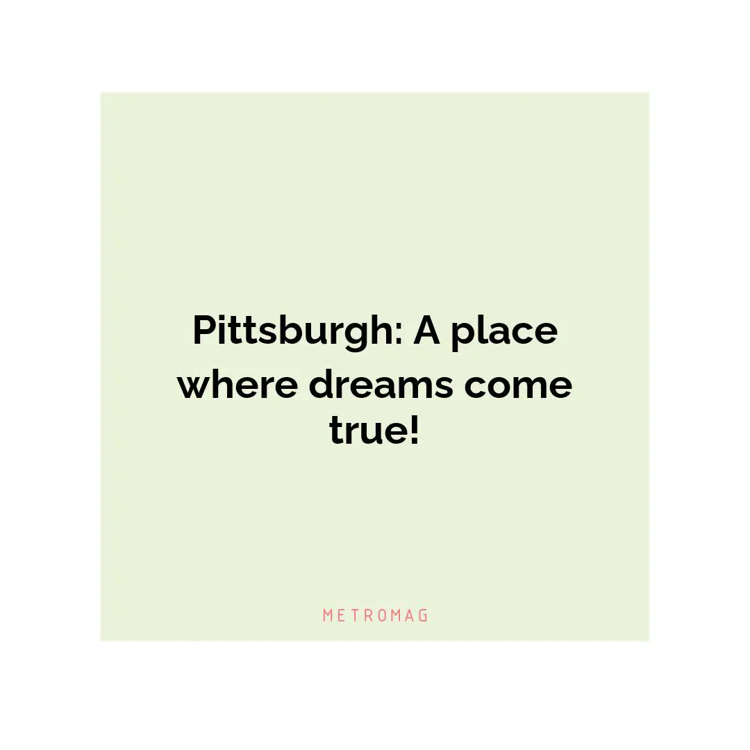 Pittsburgh: A place where dreams come true!