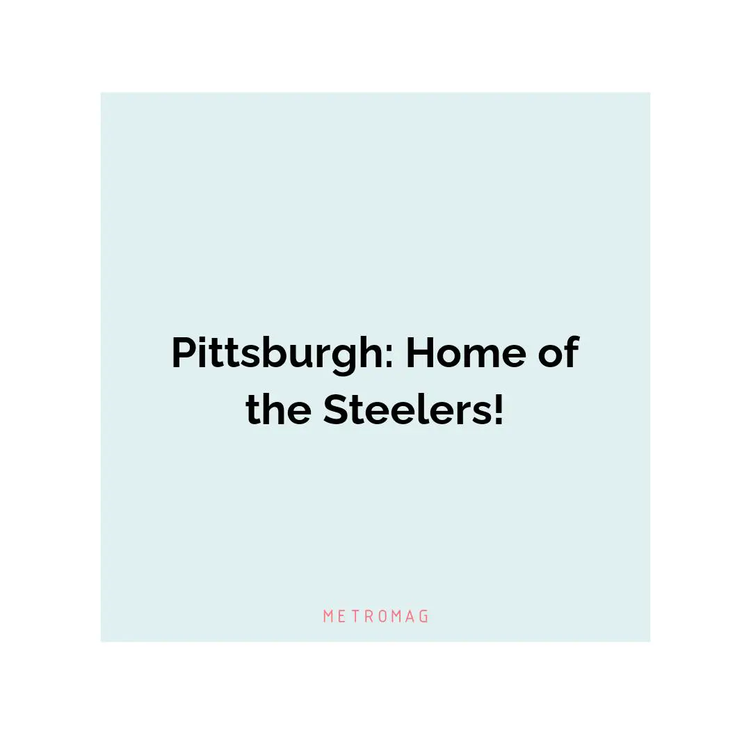 Pittsburgh: Home of the Steelers!