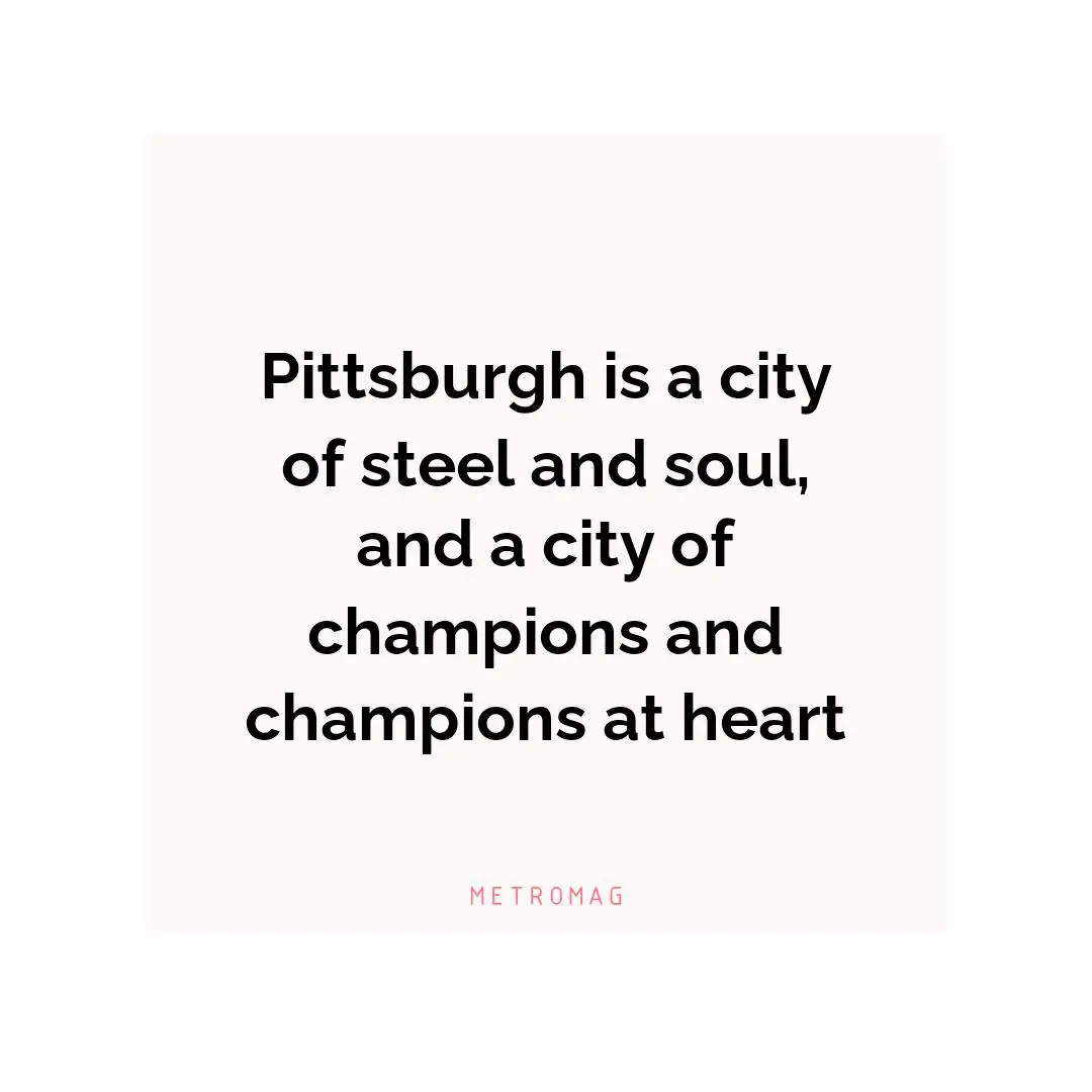 Pittsburgh is a city of steel and soul, and a city of champions and champions at heart