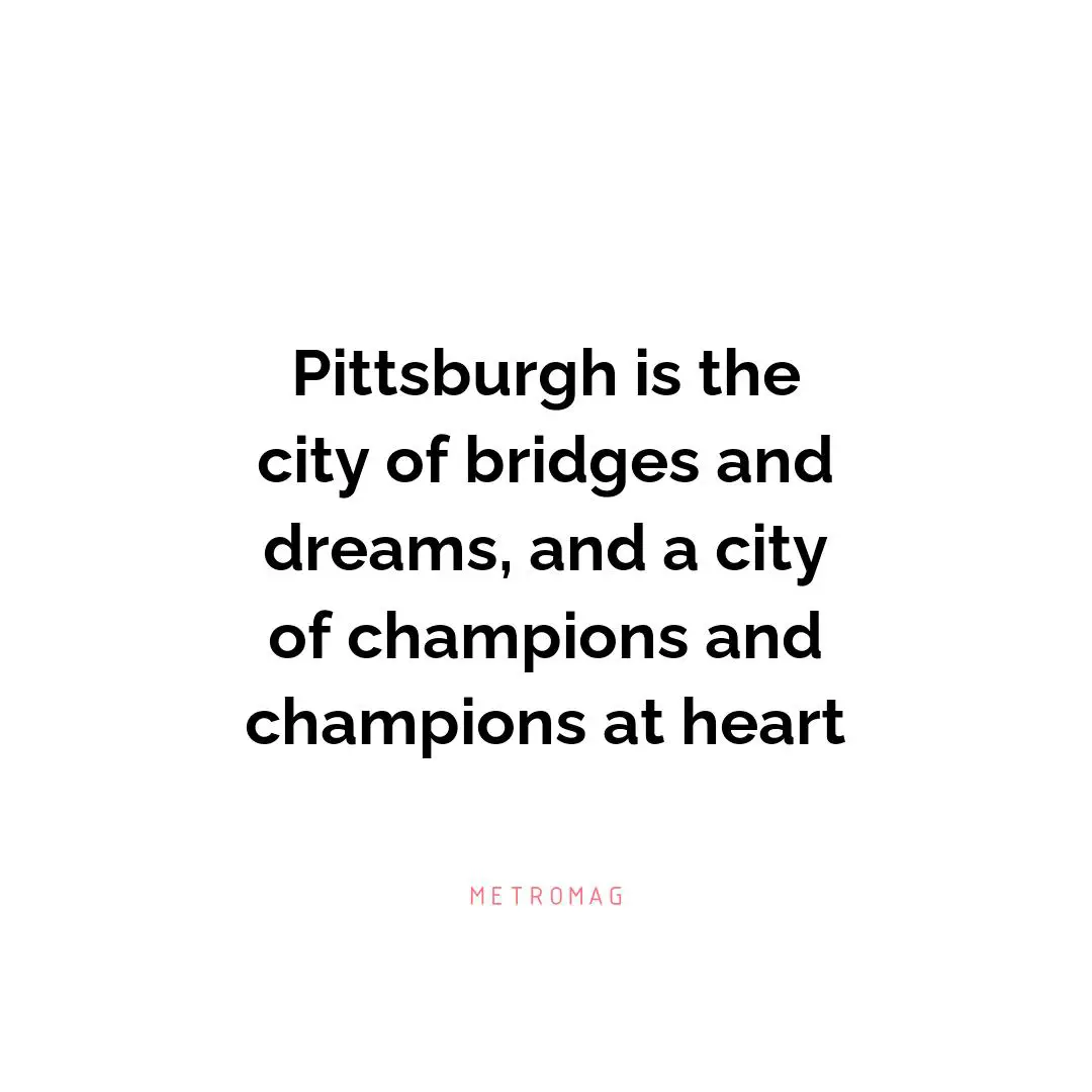 Pittsburgh is the city of bridges and dreams, and a city of champions and champions at heart