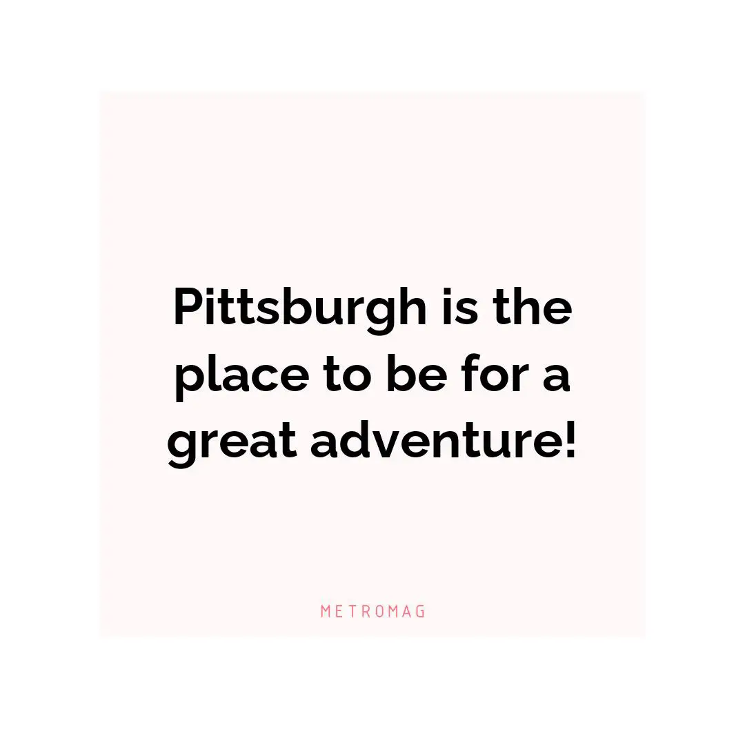 Pittsburgh is the place to be for a great adventure!