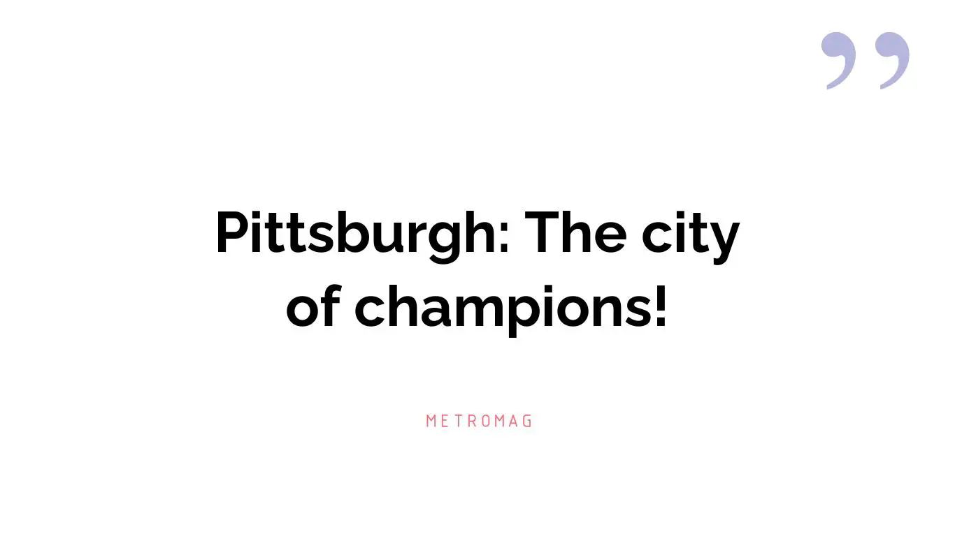 Pittsburgh: The city of champions!