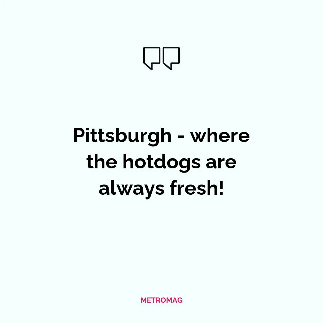 Pittsburgh - where the hotdogs are always fresh!