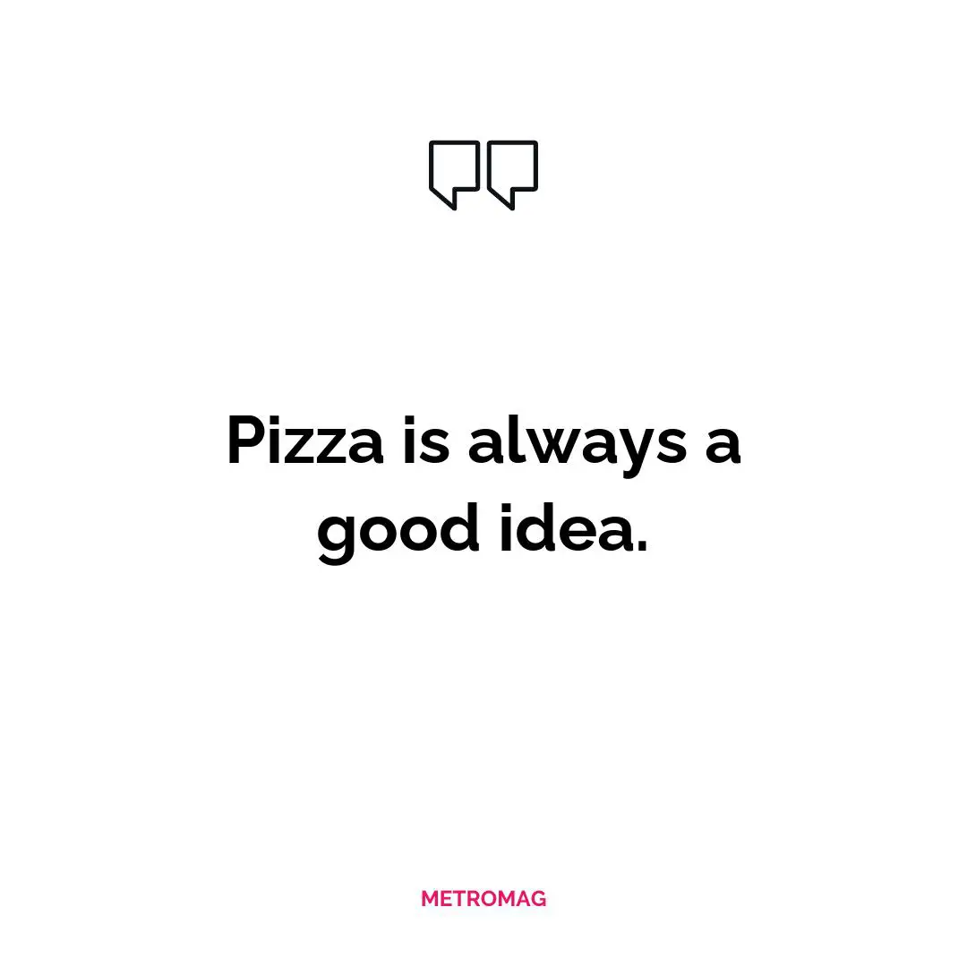 Pizza is always a good idea.