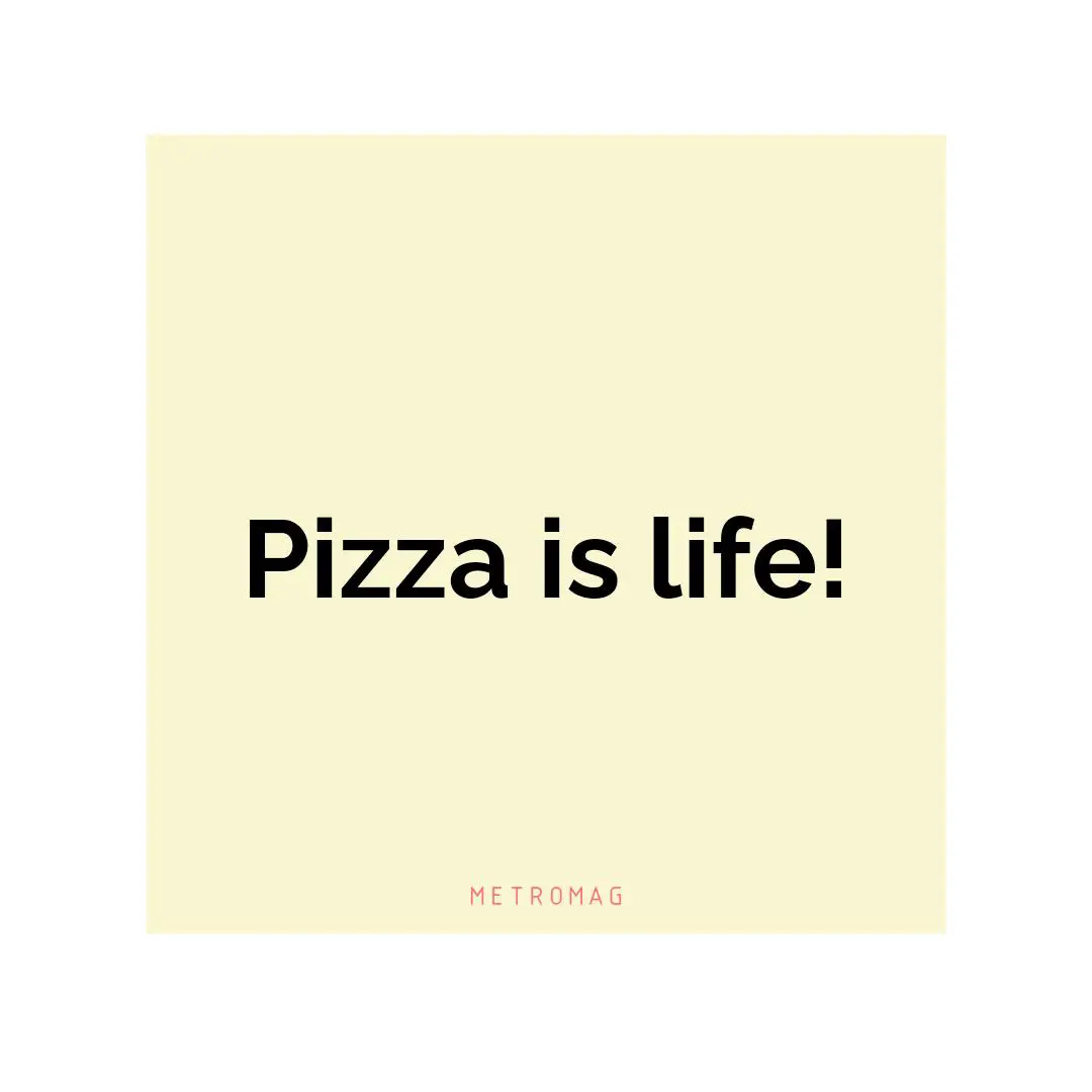 Pizza is life!