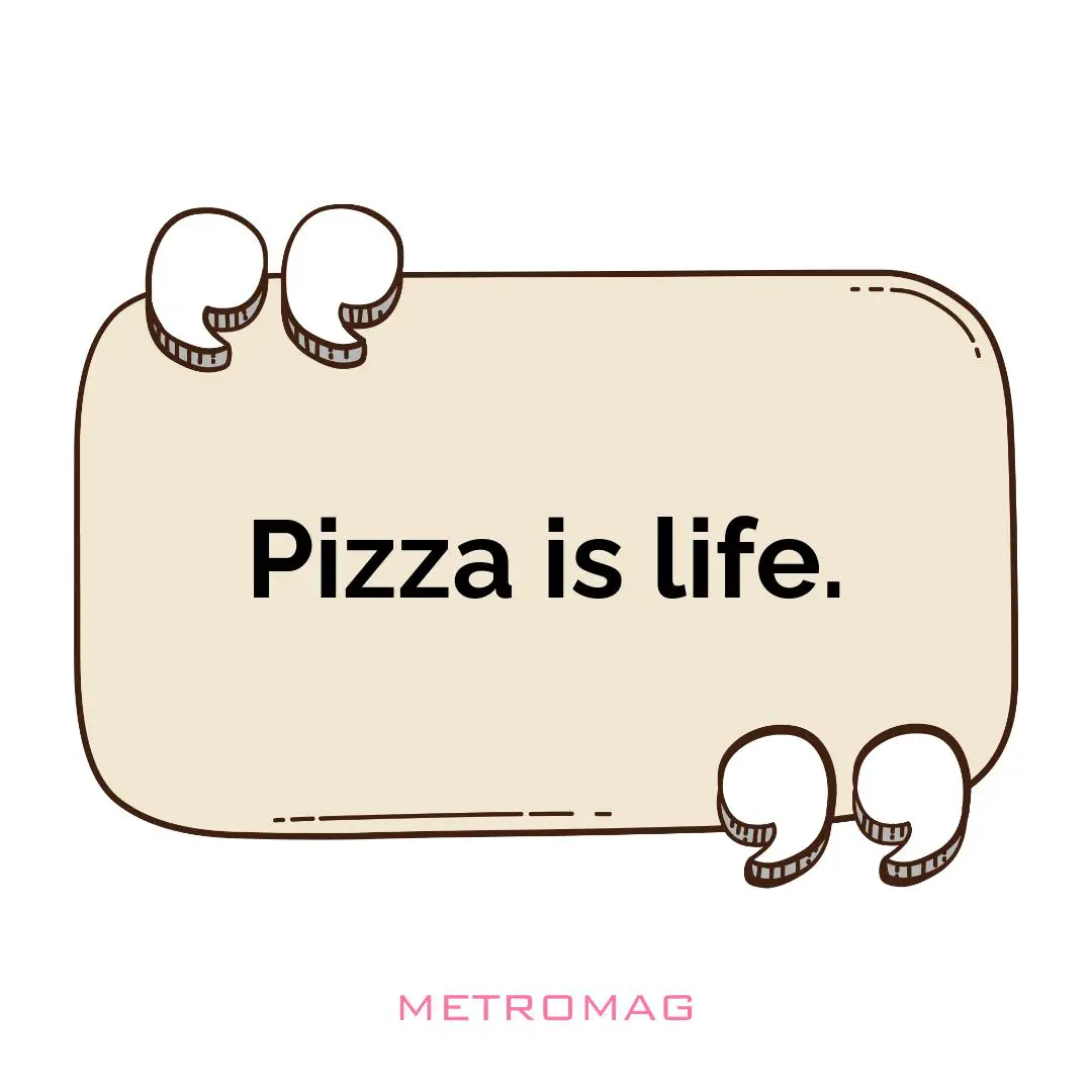 Pizza is life.