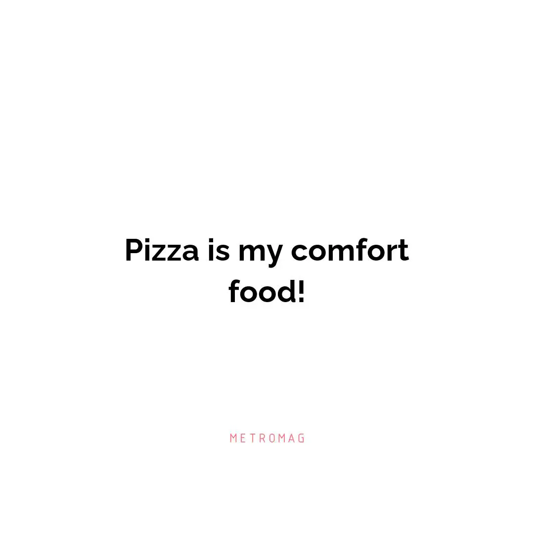 Pizza is my comfort food!