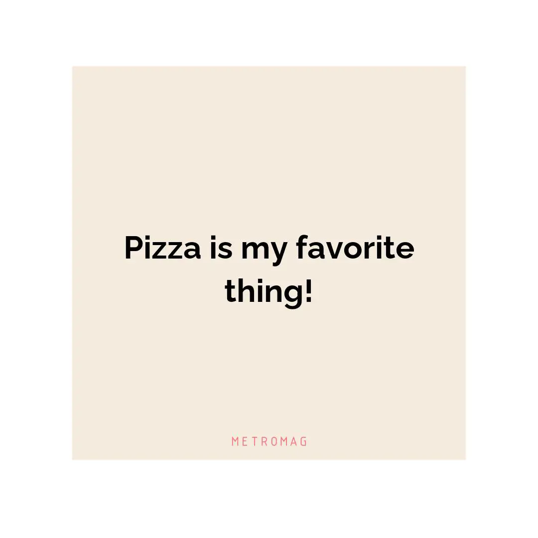 Pizza is my favorite thing!