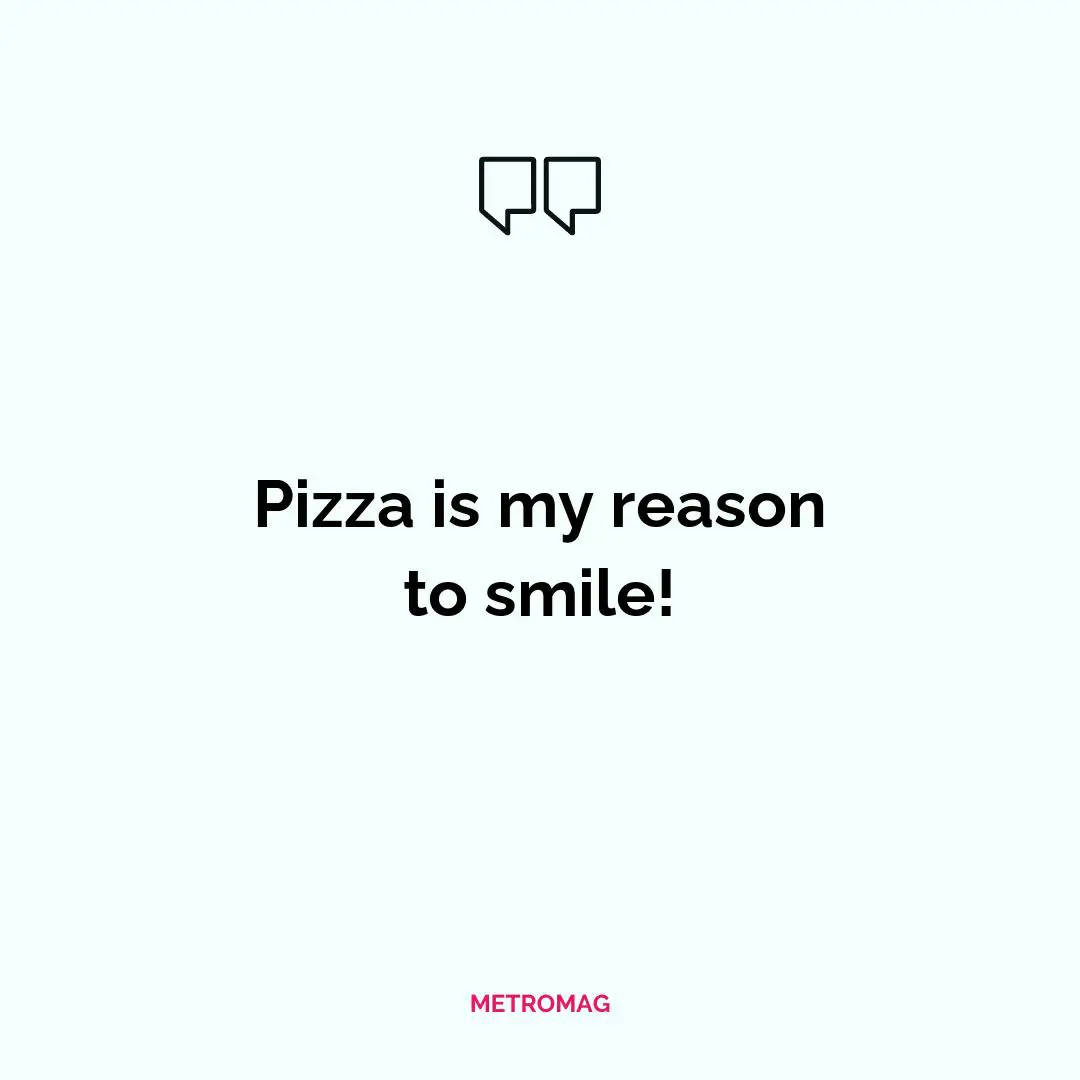 Pizza is my reason to smile!