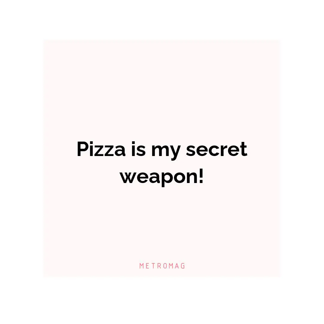 Pizza is my secret weapon!