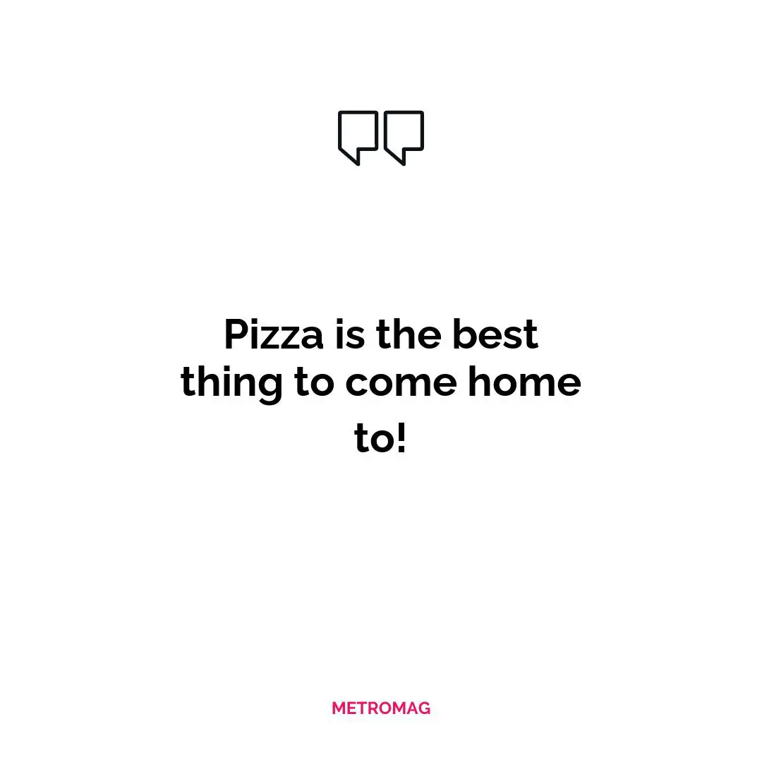 Pizza is the best thing to come home to!