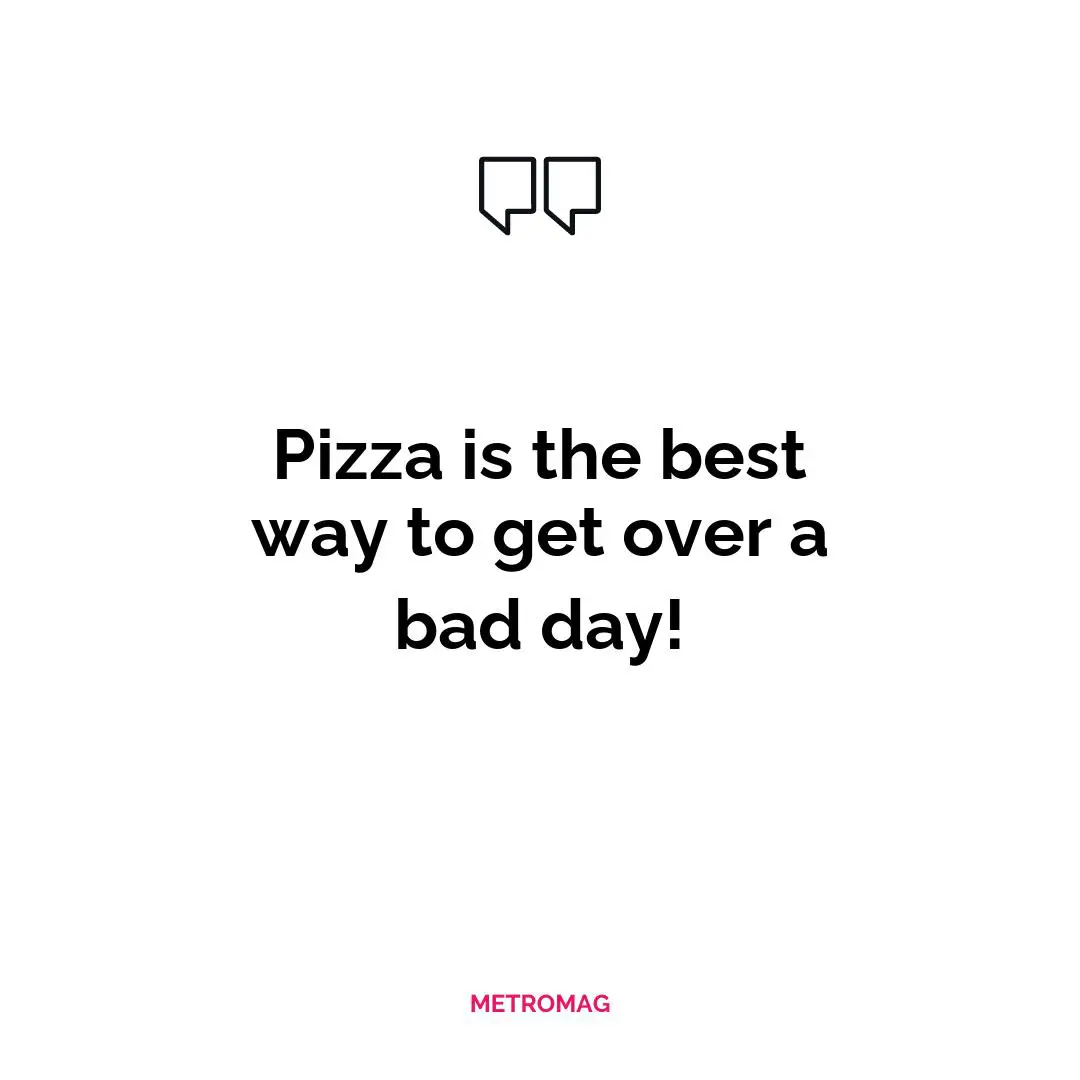 Pizza is the best way to get over a bad day!