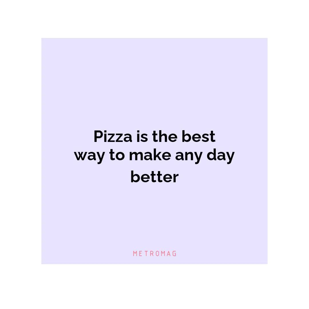 Pizza is the best way to make any day better