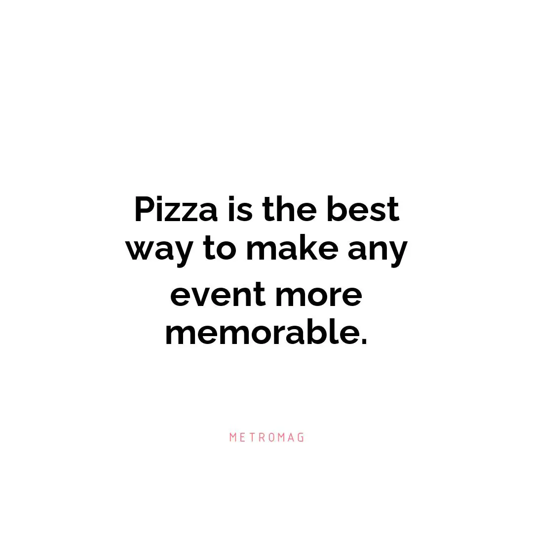 Pizza is the best way to make any event more memorable.