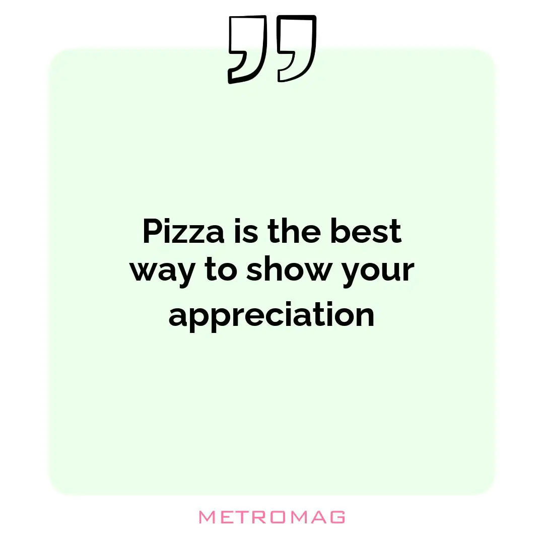 Pizza is the best way to show your appreciation