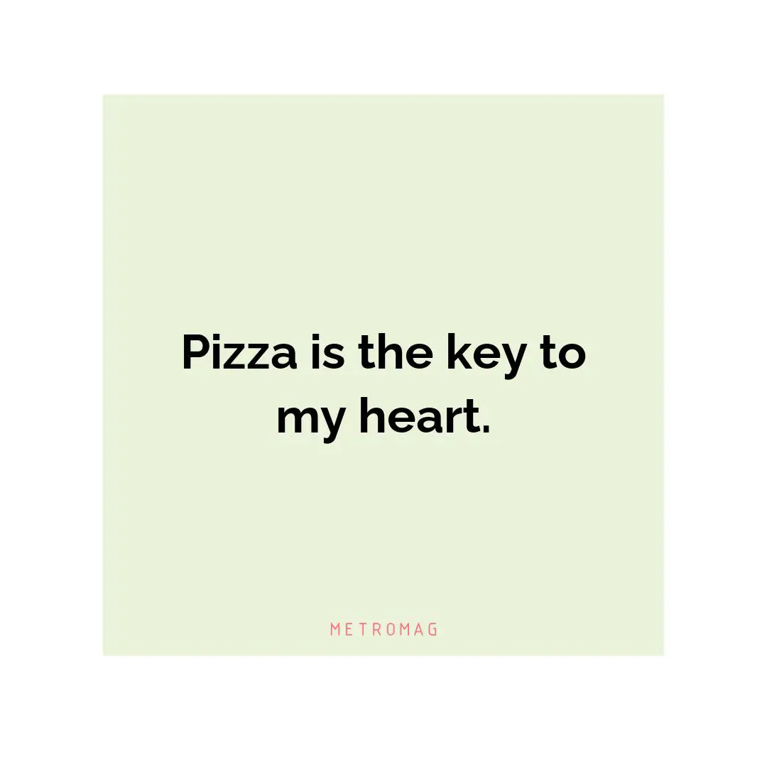 Pizza is the key to my heart.