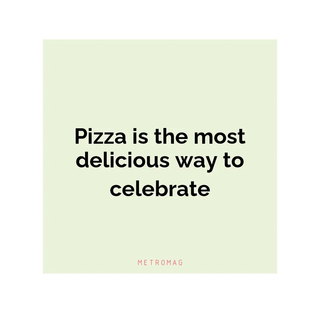 Pizza is the most delicious way to celebrate