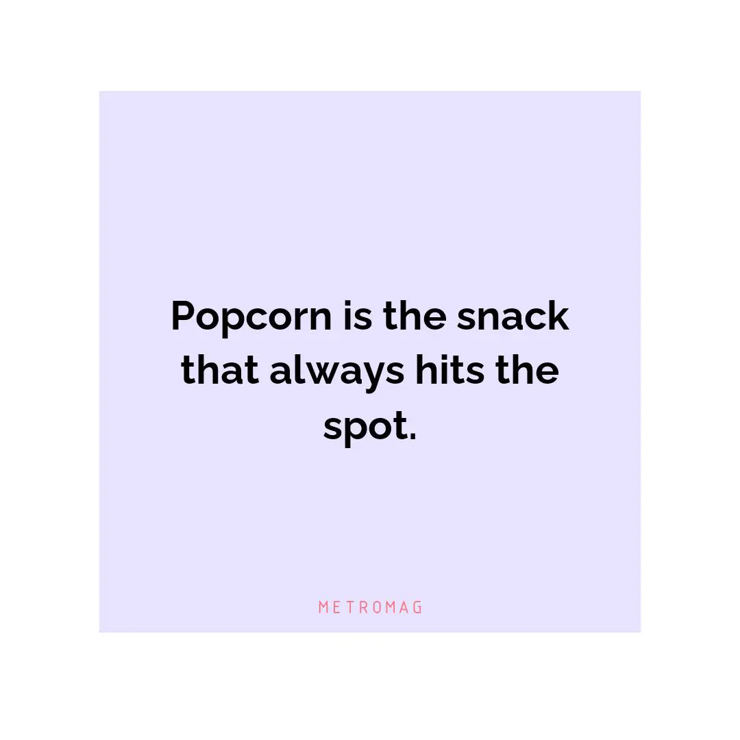Popcorn is the snack that always hits the spot.
