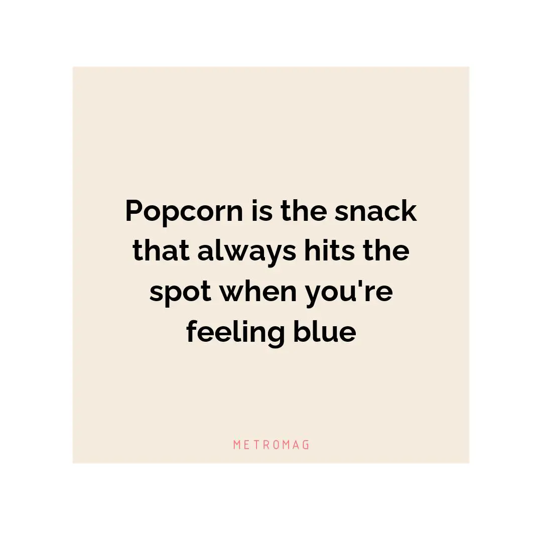 Popcorn is the snack that always hits the spot when you're feeling blue
