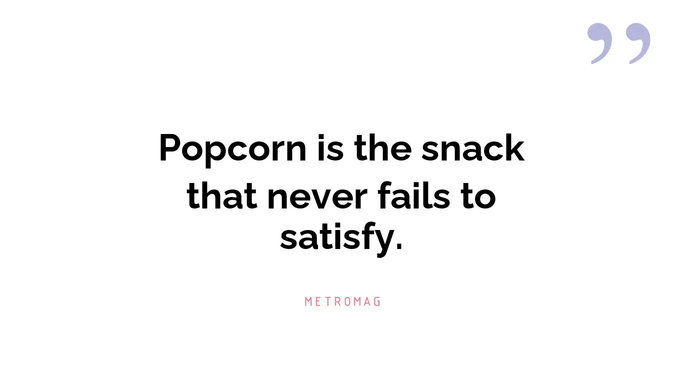 Popcorn is the snack that never fails to satisfy.