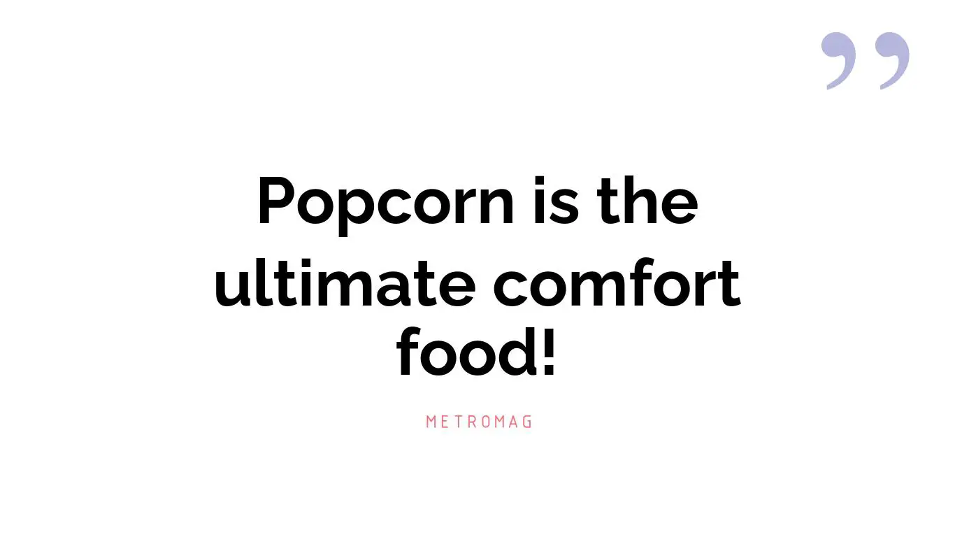 Popcorn is the ultimate comfort food!