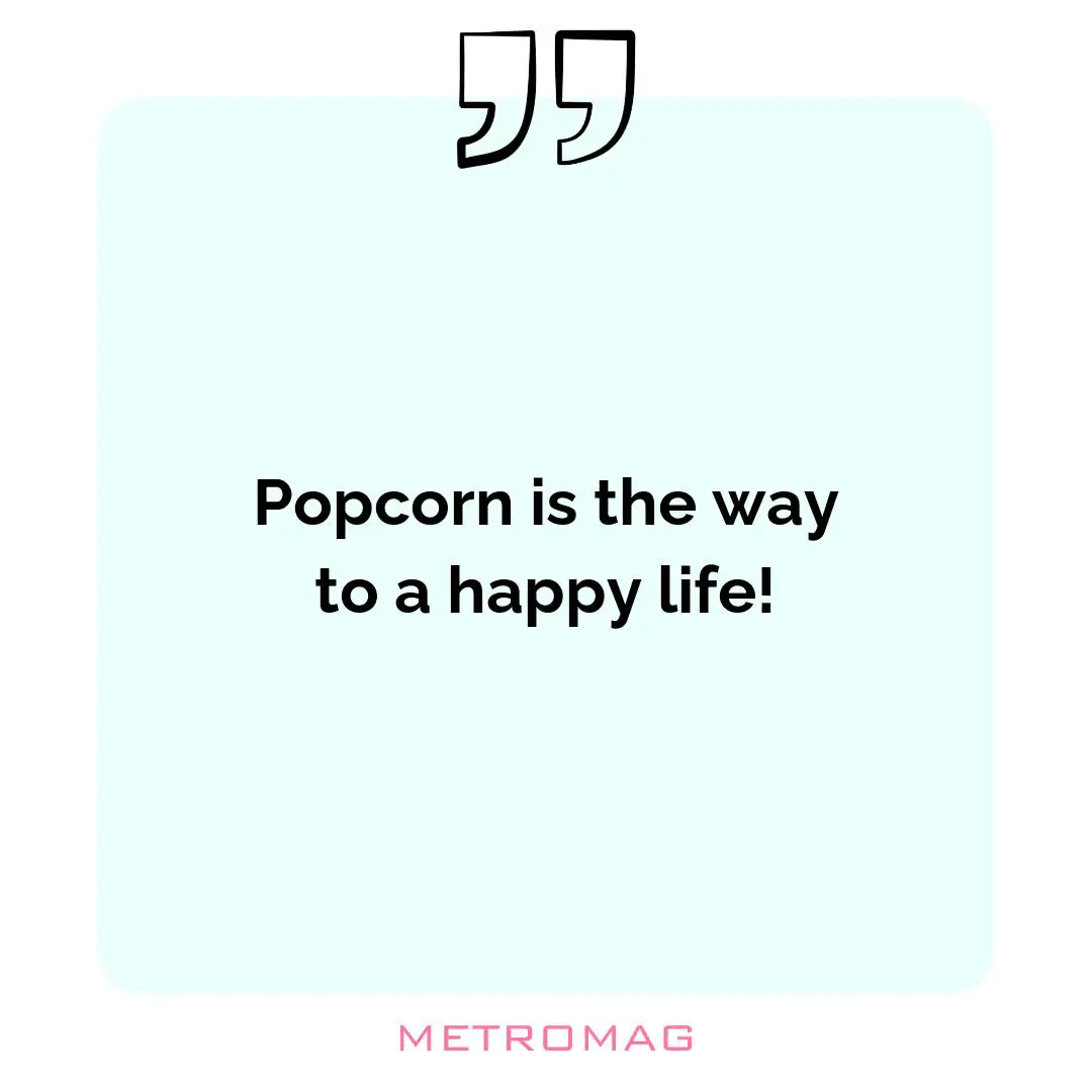 Popcorn is the way to a happy life!