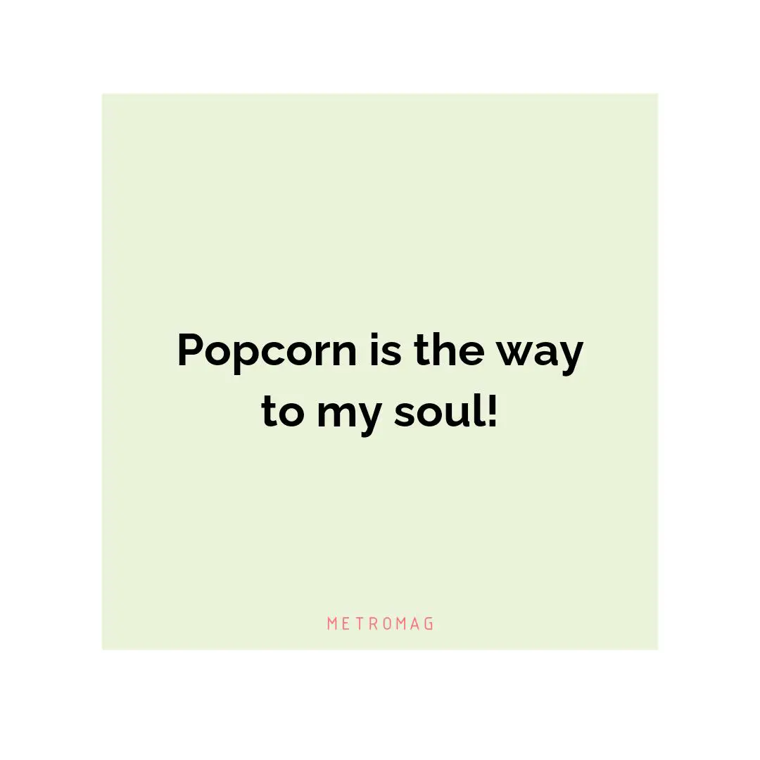 Popcorn is the way to my soul!