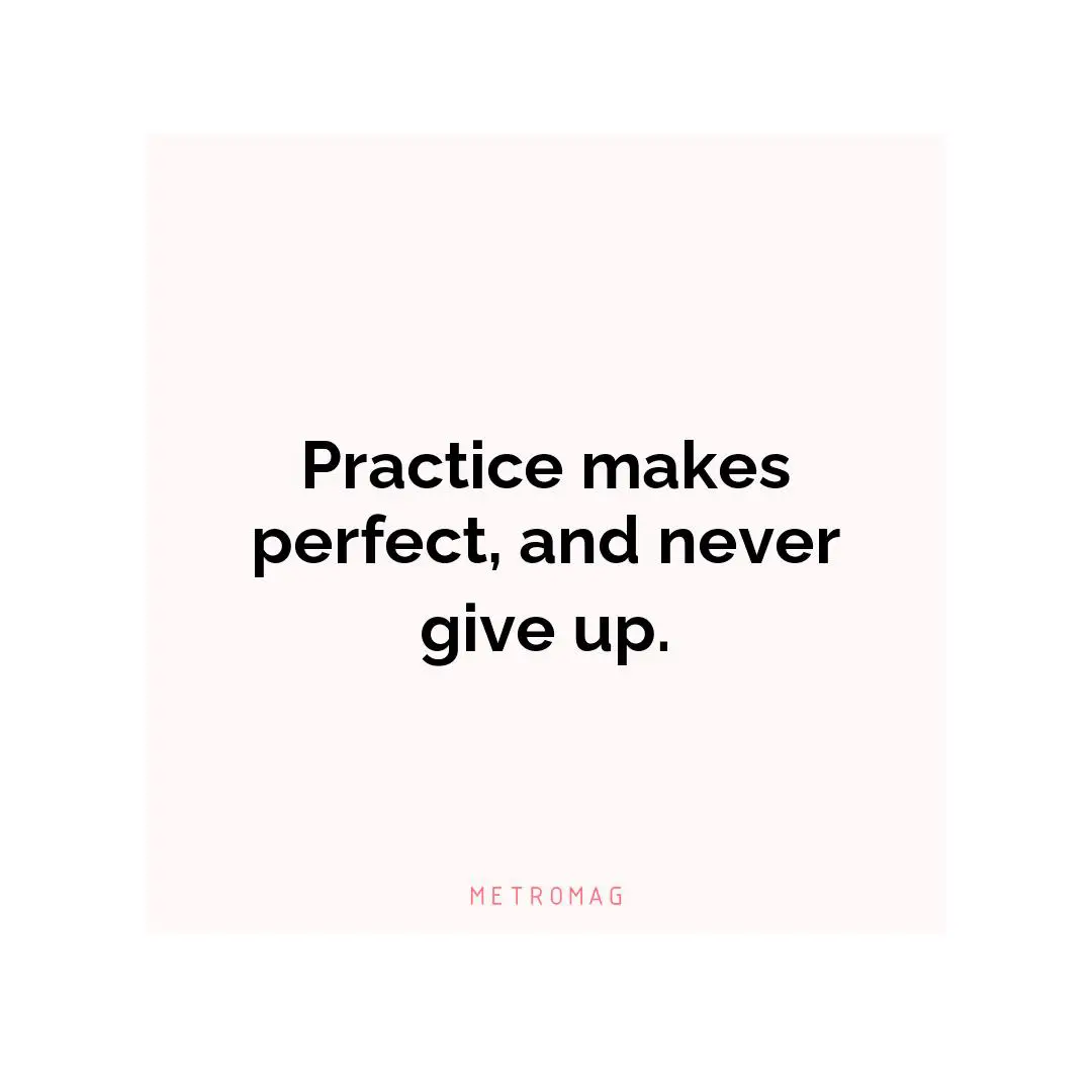 Practice makes perfect, and never give up.