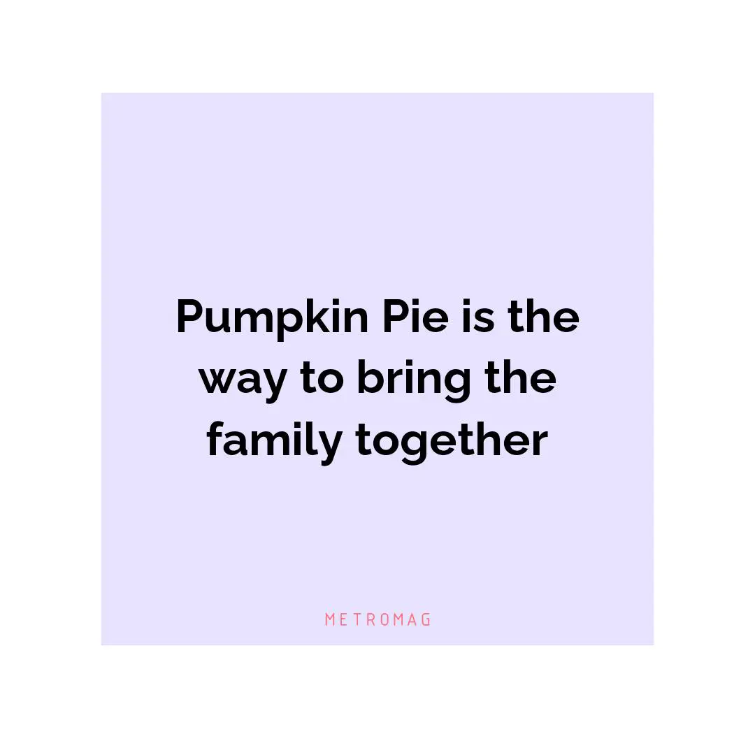 Pumpkin Pie is the way to bring the family together