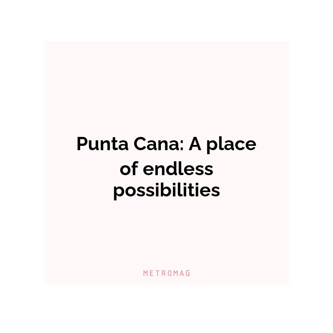 Punta Cana: A place of endless possibilities