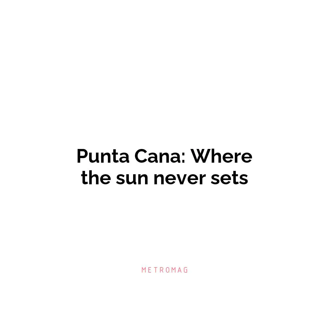 Punta Cana: Where the sun never sets