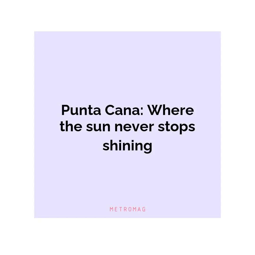 Punta Cana: Where the sun never stops shining