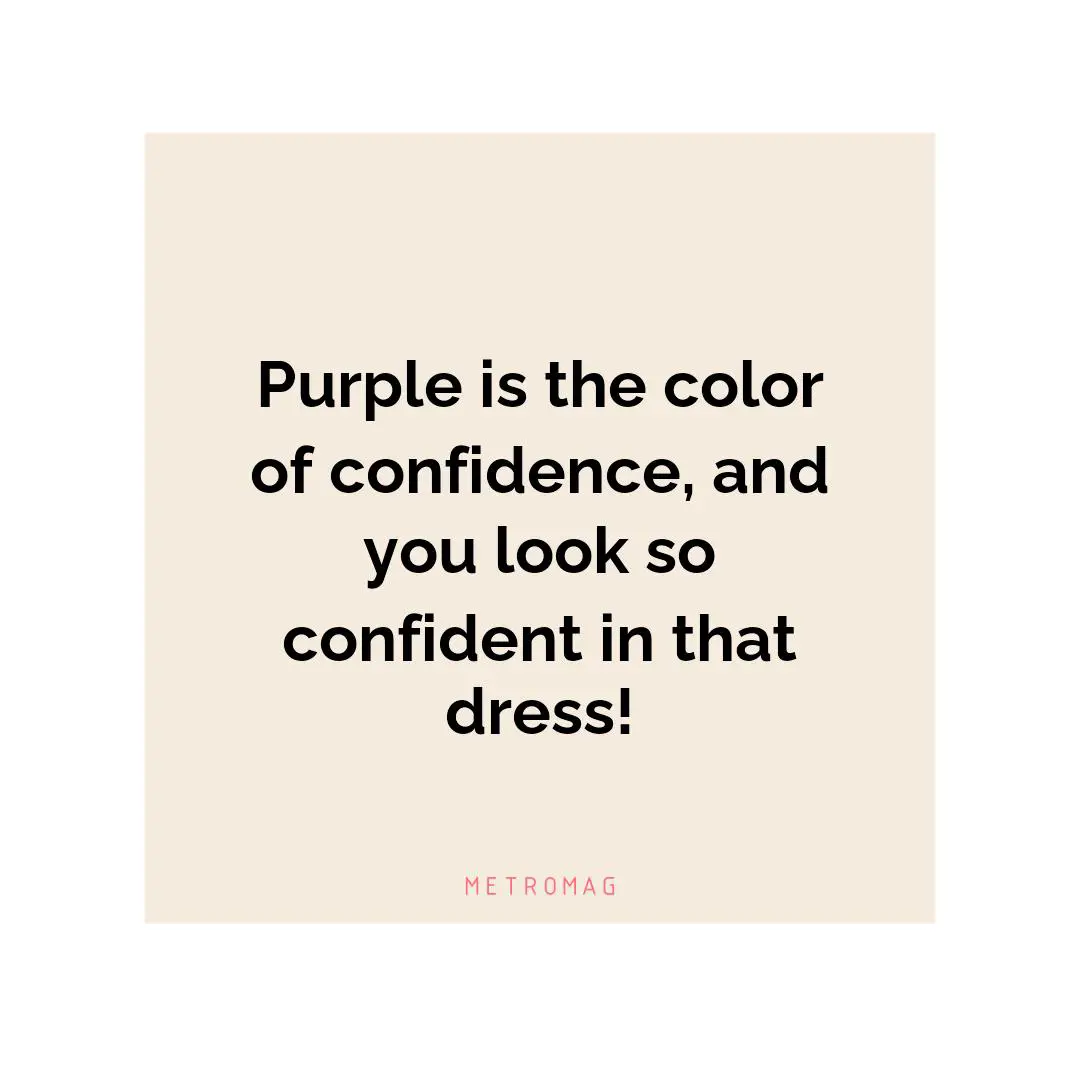 Purple is the color of confidence, and you look so confident in that dress!